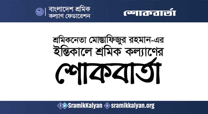 শ্রমিকনেতা মোস্তাফিজুর রহমান-এর ইন্তিকালে শ্রমিক কল্যাণের শোকবার্তা