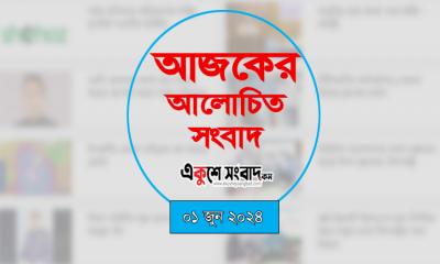 আজকে আলোচিত সংবাদের শিরোনাম